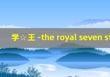 学☆王 -the royal seven stars